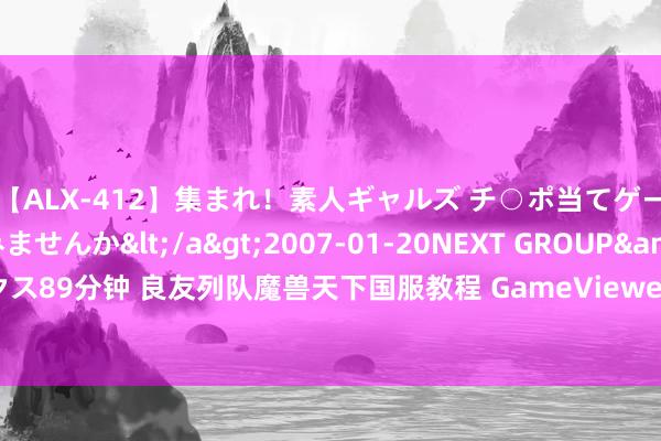 【ALX-412】集まれ！素人ギャルズ チ○ポ当てゲームで賞金稼いでみませんか</a>2007-01-20NEXT GROUP&$アレックス89分钟 良友列队魔兽天下国服教程 GameViewer助你快东说念主一步重温巫妖王之怒！