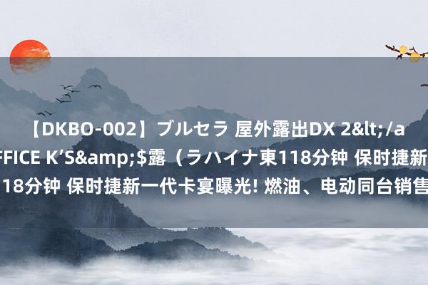 【DKBO-002】ブルセラ 屋外露出DX 2</a>2006-03-16OFFICE K’S&$露（ラハイナ東118分钟 保时捷新一代卡宴曝光! 燃油、电动同台销售， 续航超1000公里