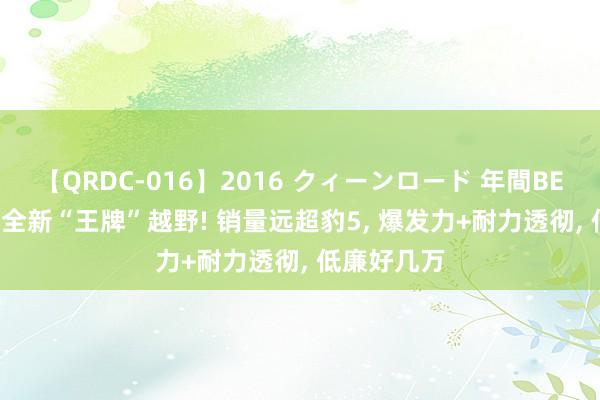 【QRDC-016】2016 クィーンロード 年間BEST10 奇瑞全新“王牌”越野! 销量远超豹5， 爆发力+耐力透彻， 低廉好几万