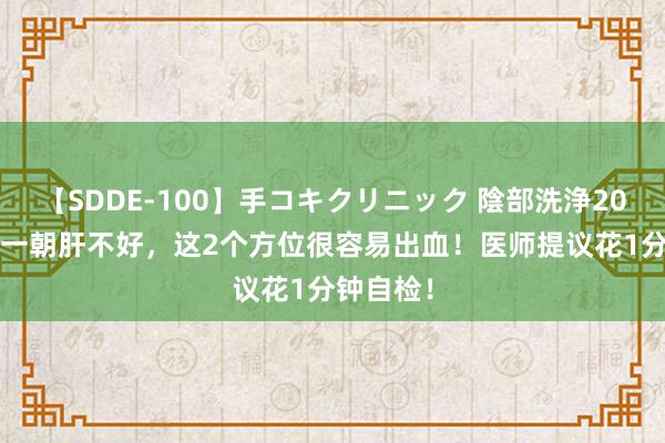 【SDDE-100】手コキクリニック 陰部洗浄20連発SP 一朝肝不好，这2个方位很容易出血！医师提议花1分钟自检！