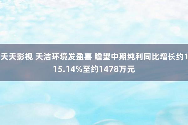 天天影视 天洁环境发盈喜 瞻望中期纯利同比增长约115.14%至约1478万元