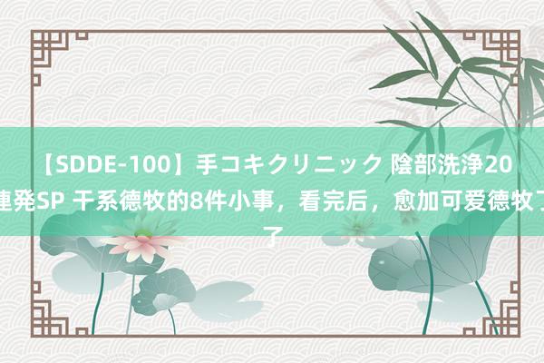 【SDDE-100】手コキクリニック 陰部洗浄20連発SP 干系德牧的8件小事，看完后，愈加可爱德牧了