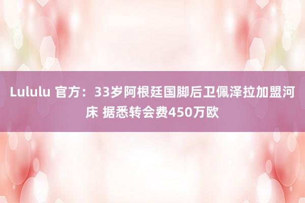 Lululu 官方：33岁阿根廷国脚后卫佩泽拉加盟河床 据悉转会费450万欧