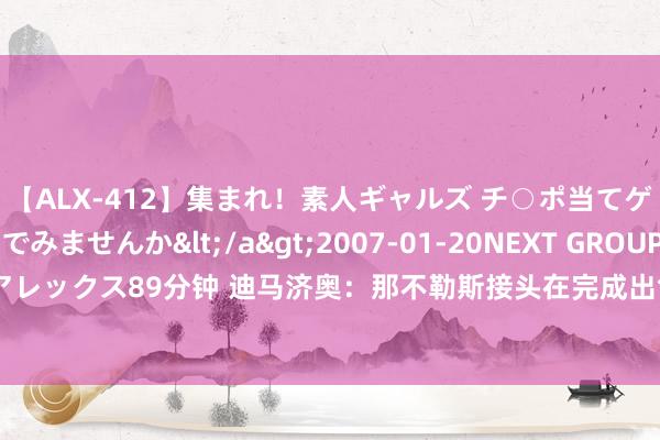 【ALX-412】集まれ！素人ギャルズ チ○ポ当てゲームで賞金稼いでみませんか</a>2007-01-20NEXT GROUP&$アレックス89分钟 迪马济奥：那不勒斯接头在完成出售奥斯梅恩之前，提前引进卢卡库