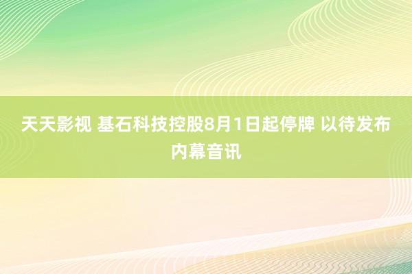 天天影视 基石科技控股8月1日起停牌 以待发布内幕音讯