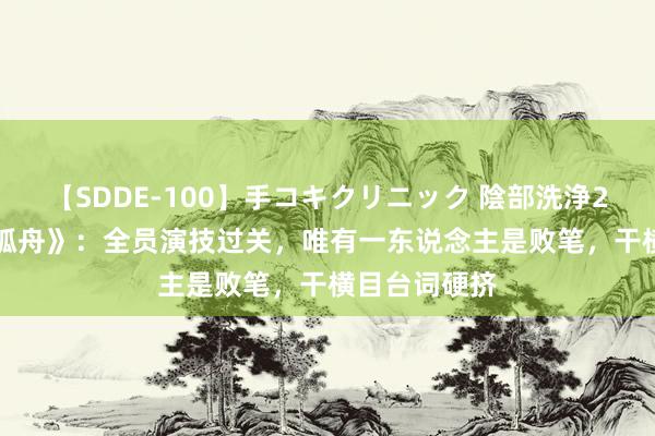 【SDDE-100】手コキクリニック 陰部洗浄20連発SP 《孤舟》：全员演技过关，唯有一东说念主是败笔，干横目台词硬挤