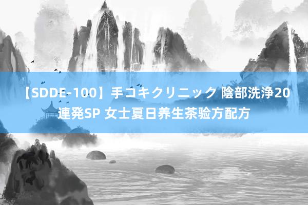 【SDDE-100】手コキクリニック 陰部洗浄20連発SP 女士夏日养生茶验方配方