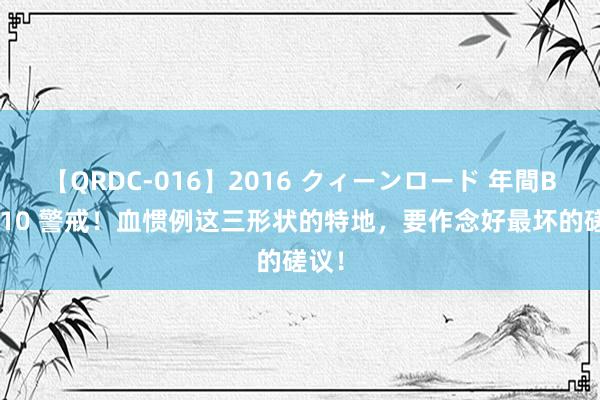 【QRDC-016】2016 クィーンロード 年間BEST10 警戒！血惯例这三形状的特地，要作念好最坏的磋议！