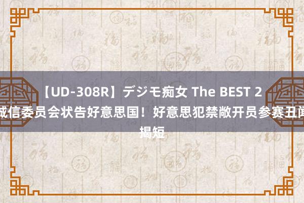 【UD-308R】デジモ痴女 The BEST 2 田径诚信委员会状告好意思国！好意思犯禁敞开员参赛丑闻揭短