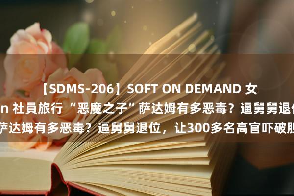 【SDMS-206】SOFT ON DEMAND 女子社員スペシャル野球拳 in 社員旅行 “恶魔之子”萨达姆有多恶毒？逼舅舅退位，让300多名高官吓破胆